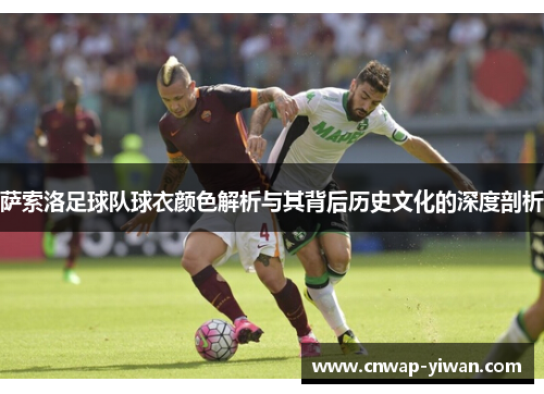 萨索洛足球队球衣颜色解析与其背后历史文化的深度剖析 萨索洛足球队球衣颜色解析与其背后历史文化的深度剖析
