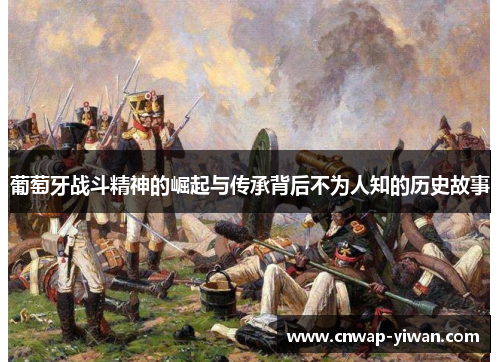葡萄牙战斗精神的崛起与传承背后不为人知的历史故事