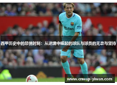 西甲历史中的悲情时刻：从逆境中崛起的球队与球员的无奈与坚持