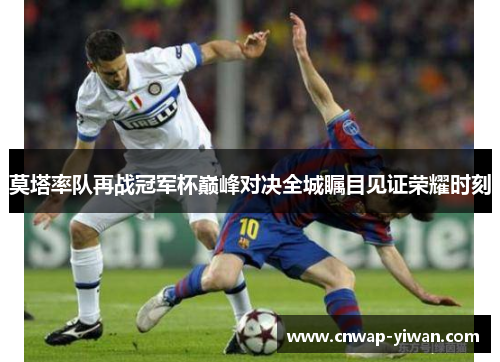 莫塔率队再战冠军杯巅峰对决全城瞩目见证荣耀时刻