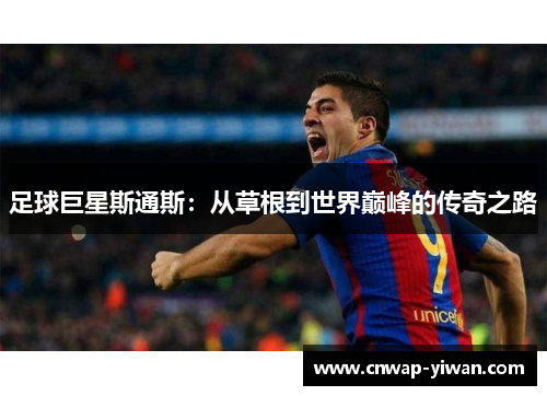 足球巨星斯通斯：从草根到世界巅峰的传奇之路
