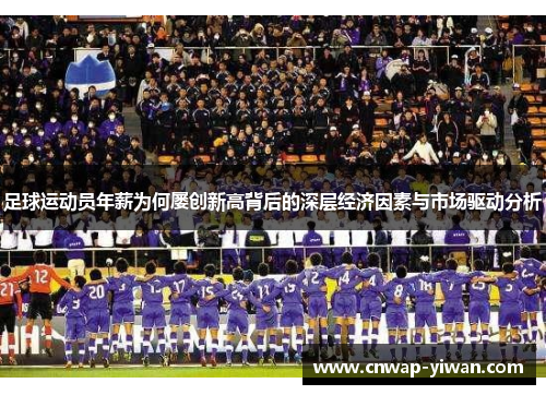 足球运动员年薪为何屡创新高背后的深层经济因素与市场驱动分析 足球运动员年薪为何屡创新高背后的深层经济因素与市场驱动分析