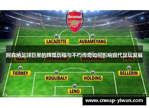 阿森纳足球巨星的辉煌历程与不朽传奇如何影响现代足坛发展