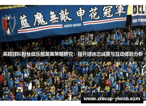 英超球队粉丝俱乐部发展策略研究：提升球迷忠诚度与互动体验分析