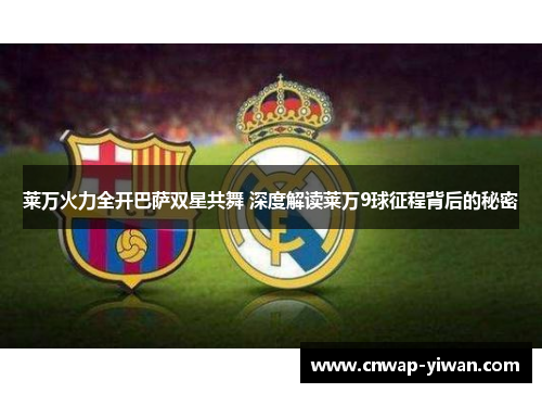 莱万火力全开巴萨双星共舞 深度解读莱万9球征程背后的秘密 莱万火力全开巴萨双星共舞 深度解读莱万9球征程背后的秘密