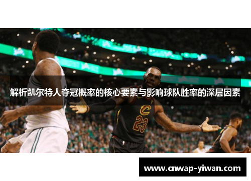 解析凯尔特人夺冠概率的核心要素与影响球队胜率的深层因素