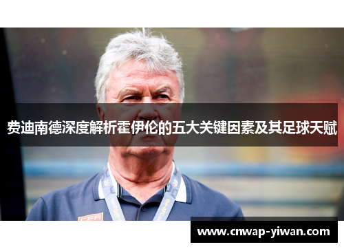 费迪南德深度解析霍伊伦的五大关键因素及其足球天赋 费迪南德深度解析霍伊伦的五大关键因素及其足球天赋