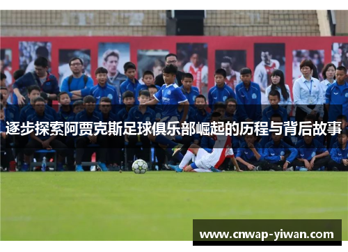 逐步探索阿贾克斯足球俱乐部崛起的历程与背后故事 逐步探索阿贾克斯足球俱乐部崛起的历程与背后故事