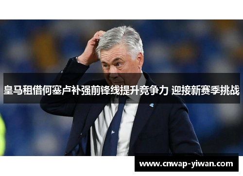 皇马租借何塞卢补强前锋线提升竞争力 迎接新赛季挑战