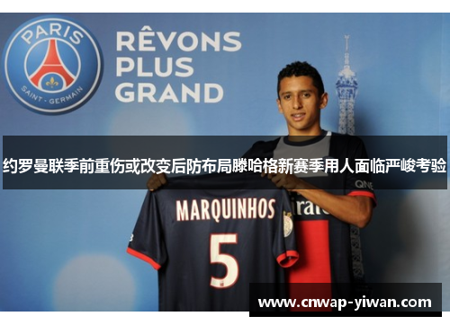 约罗曼联季前重伤或改变后防布局滕哈格新赛季用人面临严峻考验