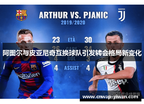阿图尔与皮亚尼奇互换球队引发转会格局新变化
