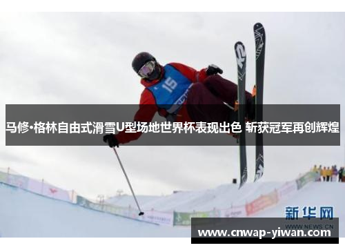 马修·格林自由式滑雪U型场地世界杯表现出色 斩获冠军再创辉煌 马修·格林自由式滑雪U型场地世界杯表现出色 斩获冠军再创辉煌