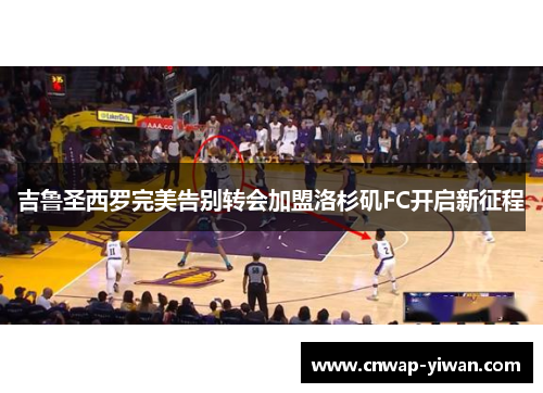 吉鲁圣西罗完美告别转会加盟洛杉矶FC开启新征程 吉鲁圣西罗完美告别转会加盟洛杉矶FC开启新征程