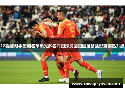 18强赛对手集训名单曝光多名海归球员回归国足备战形势骤然升级 18强赛对手集训名单曝光多名海归球员回归国足备战形势骤然升级
