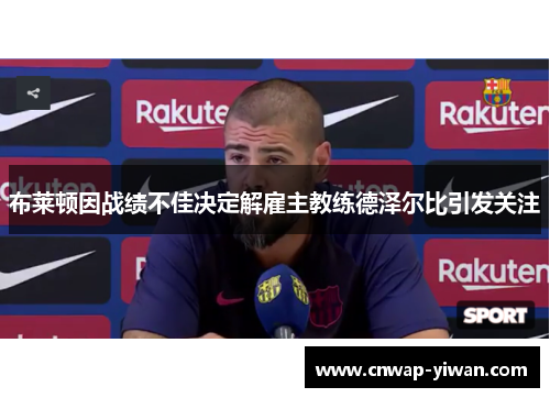 布莱顿因战绩不佳决定解雇主教练德泽尔比引发关注 布莱顿因战绩不佳决定解雇主教练德泽尔比引发关注