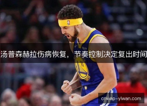 汤普森赫拉伤病恢复，节奏控制决定复出时间